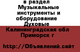  в раздел : Музыкальные инструменты и оборудование » Духовые . Калининградская обл.,Приморск г.